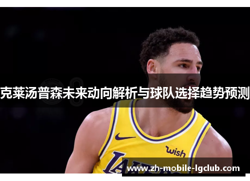 克莱汤普森未来动向解析与球队选择趋势预测