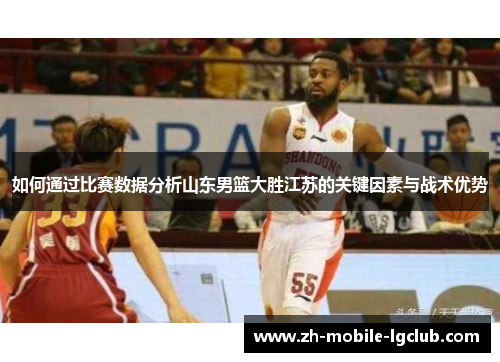 如何通过比赛数据分析山东男篮大胜江苏的关键因素与战术优势
