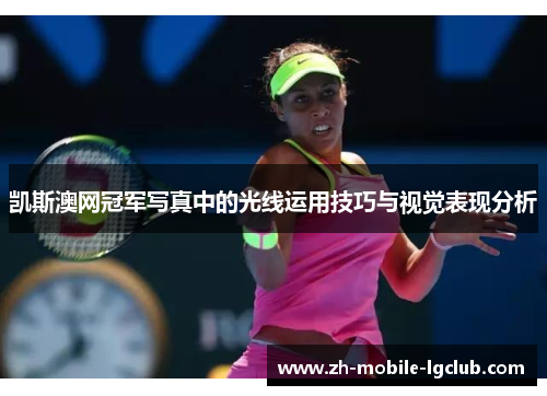 凯斯澳网冠军写真中的光线运用技巧与视觉表现分析