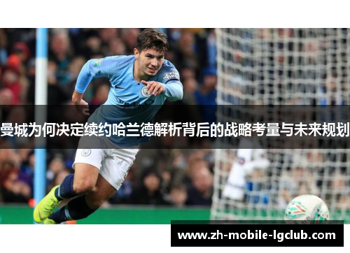 曼城为何决定续约哈兰德解析背后的战略考量与未来规划
