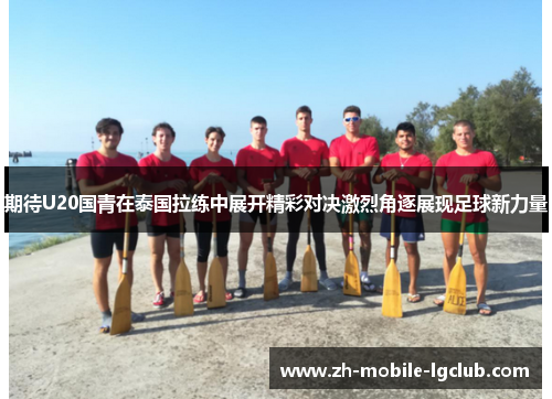 期待U20国青在泰国拉练中展开精彩对决激烈角逐展现足球新力量