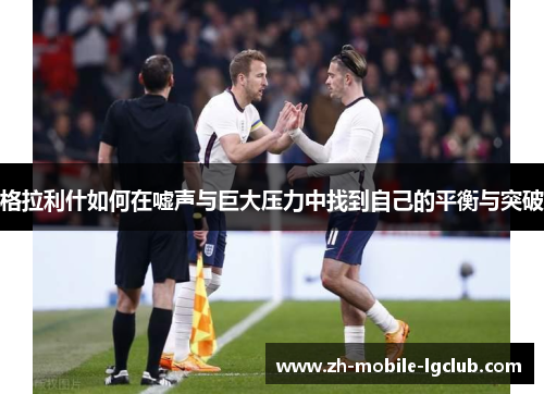 格拉利什如何在嘘声与巨大压力中找到自己的平衡与突破