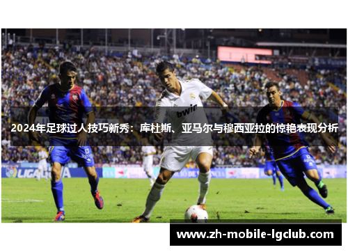 2024年足球过人技巧新秀：库杜斯、亚马尔与穆西亚拉的惊艳表现分析