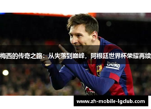 梅西的传奇之路：从失落到巅峰，阿根廷世界杯荣耀再续