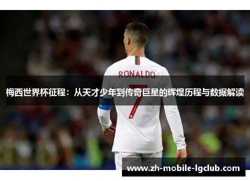 梅西世界杯征程：从天才少年到传奇巨星的辉煌历程与数据解读