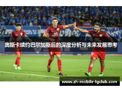 奥斯卡续约巴尔加斯后的深度分析与未来发展思考