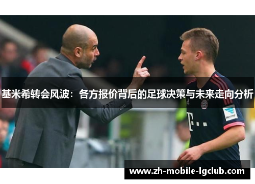 基米希转会风波：各方报价背后的足球决策与未来走向分析