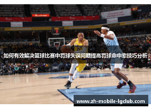 如何有效解决篮球比赛中罚球失误问题提高罚球命中率技巧分析