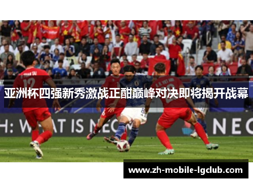 亚洲杯四强新秀激战正酣巅峰对决即将揭开战幕