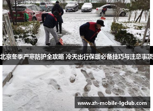 北京冬季严寒防护全攻略 冷天出行保暖必备技巧与注意事项