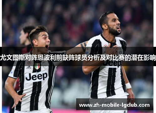 尤文图斯对阵恩波利前缺阵球员分析及对比赛的潜在影响