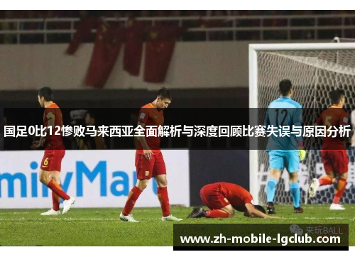 国足0比12惨败马来西亚全面解析与深度回顾比赛失误与原因分析