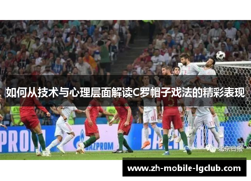如何从技术与心理层面解读C罗帽子戏法的精彩表现