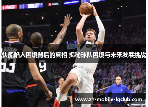 快船陷入困境背后的真相 揭秘球队困境与未来发展挑战