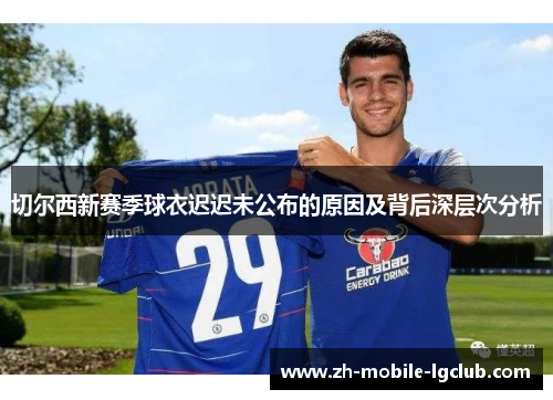 切尔西新赛季球衣迟迟未公布的原因及背后深层次分析