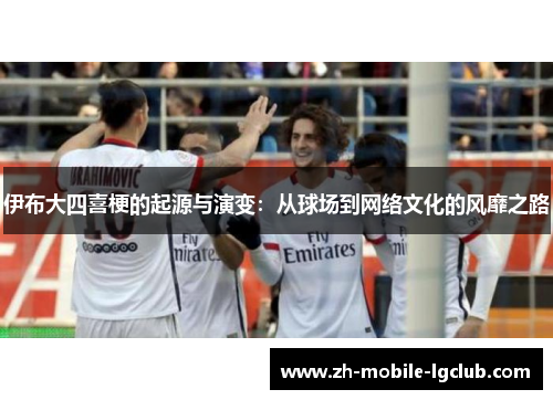 伊布大四喜梗的起源与演变：从球场到网络文化的风靡之路