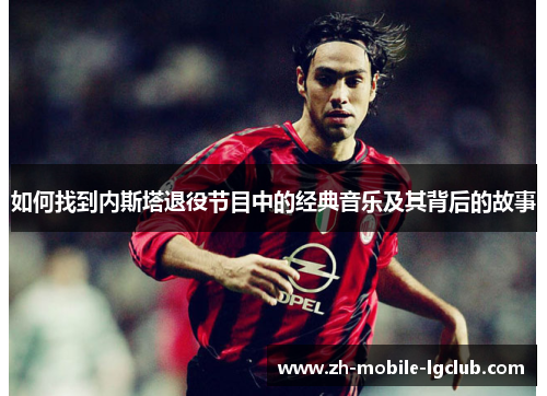 如何找到内斯塔退役节目中的经典音乐及其背后的故事