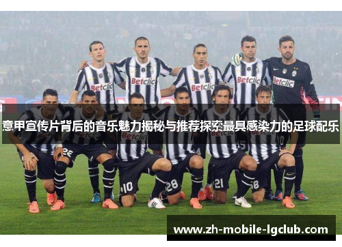 意甲宣传片背后的音乐魅力揭秘与推荐探索最具感染力的足球配乐