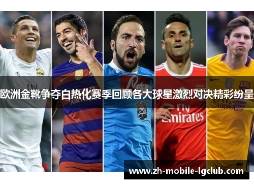 欧洲金靴争夺白热化赛季回顾各大球星激烈对决精彩纷呈