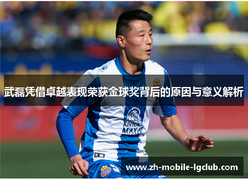 武磊凭借卓越表现荣获金球奖背后的原因与意义解析