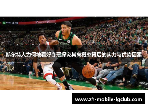 凯尔特人为何被看好夺冠探究其高概率背后的实力与优势因素