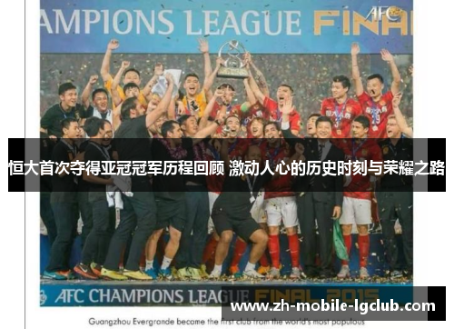 恒大首次夺得亚冠冠军历程回顾 激动人心的历史时刻与荣耀之路