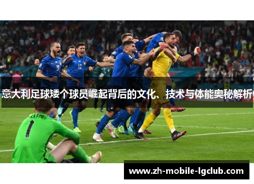 意大利足球矮个球员崛起背后的文化、技术与体能奥秘解析