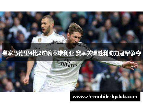 皇家马德里4比2逆袭塞维利亚 赛季关键胜利助力冠军争夺
