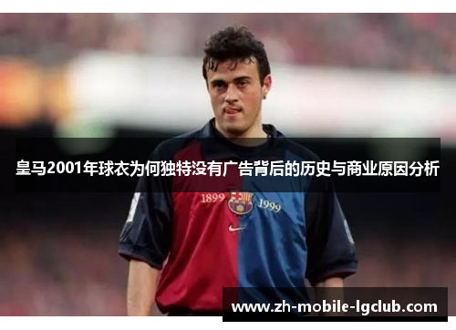 皇马2001年球衣为何独特没有广告背后的历史与商业原因分析