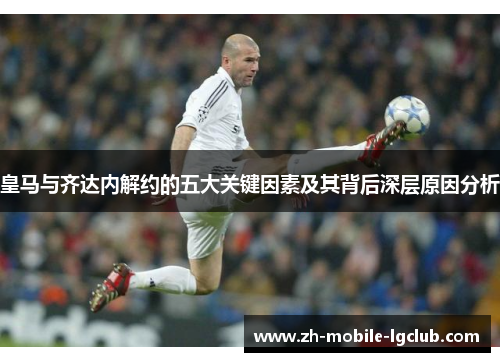 皇马与齐达内解约的五大关键因素及其背后深层原因分析