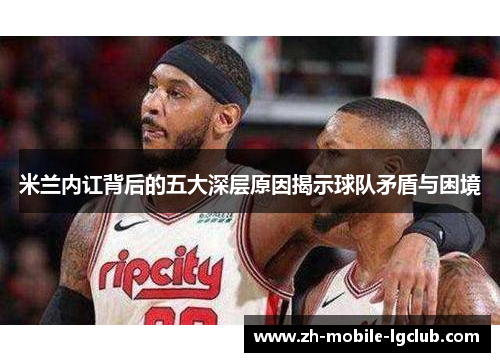 米兰内讧背后的五大深层原因揭示球队矛盾与困境