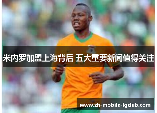 米内罗加盟上海背后 五大重要新闻值得关注