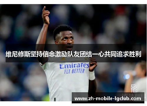 维尼修斯坚持信念激励队友团结一心共同追求胜利