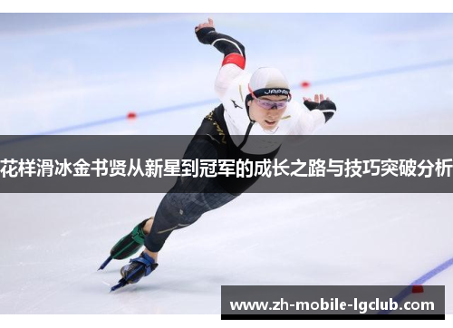 花样滑冰金书贤从新星到冠军的成长之路与技巧突破分析