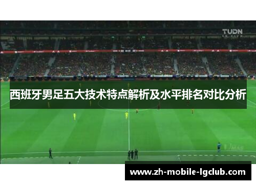 西班牙男足五大技术特点解析及水平排名对比分析