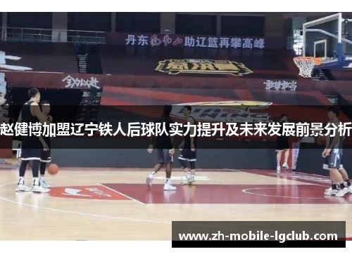 赵健博加盟辽宁铁人后球队实力提升及未来发展前景分析
