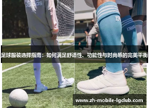 足球服装选择指南：如何满足舒适性、功能性与时尚感的完美平衡