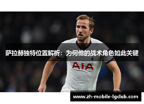 萨拉赫独特位置解析：为何他的战术角色如此关键