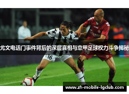 尤文电话门事件背后的深层真相与意甲足球权力斗争揭秘