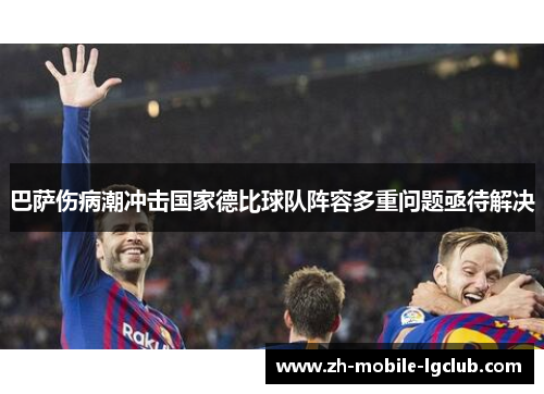 巴萨伤病潮冲击国家德比球队阵容多重问题亟待解决